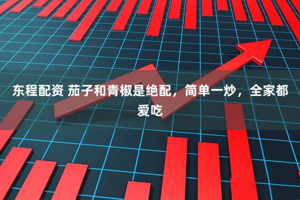 东程配资 茄子和青椒是绝配，简单一炒，全家都爱吃