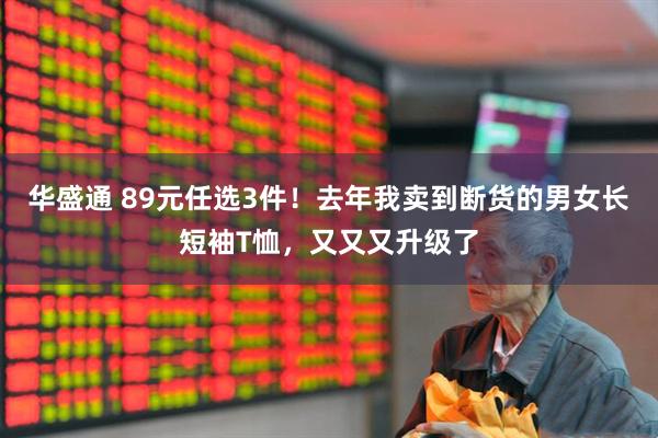 华盛通 89元任选3件！去年我卖到断货的男女长短袖T恤，又又又升级了