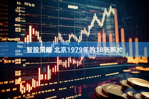 智股策略 北京1979年的18张照片