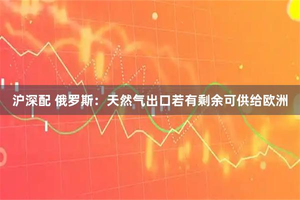 沪深配 俄罗斯：天然气出口若有剩余可供给欧洲
