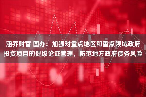 涵乔财富 国办：加强对重点地区和重点领域政府投资项目的提级论证管理，防范地方政府债务风险